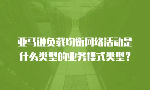 亚马逊负载均衡网络活动是什么类型的业务模式类型？