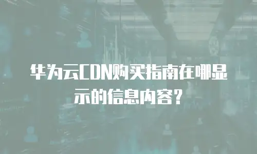 华为云CDN购买指南在哪显示的信息内容？