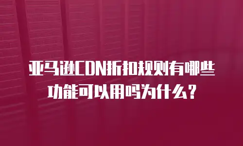 亚马逊cdn折扣规则有哪些功能可以用吗为什么？