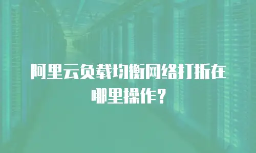 阿里云负载均衡网络打折在哪里操作？