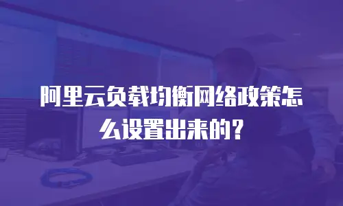 阿里云负载均衡网络政策怎么设置出来的？
