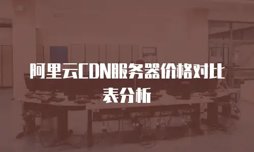 阿里云CDN服务器价格对比表分析