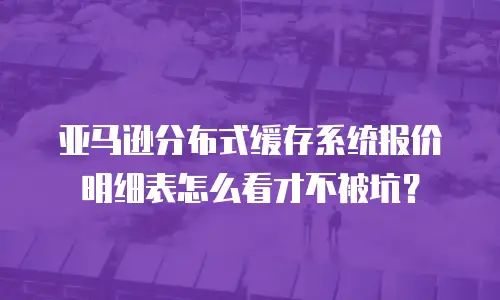 亚马逊分布式缓存系统报价明细表怎么看才不被坑？