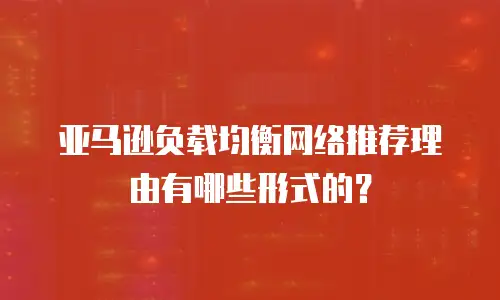 亚马逊负载均衡网络推荐理由有哪些形式的？