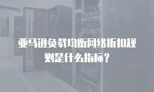 亚马逊负载均衡网络折扣规则是什么指标？