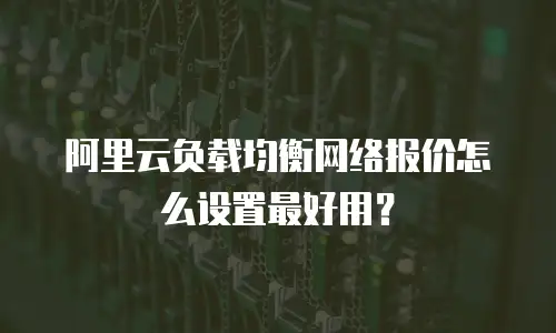 阿里云负载均衡网络报价怎么设置最好用？