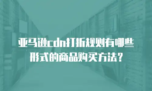 亚马逊cdn打折规则有哪些形式的商品购买方法？