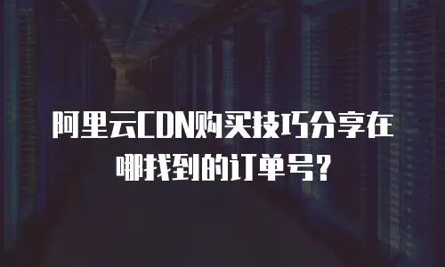 阿里云CDN购买技巧分享在哪找到的订单号？