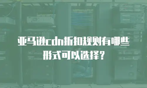 亚马逊cdn折扣规则有哪些形式可以选择？