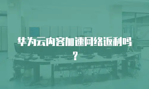 华为云内容加速网络返利吗？