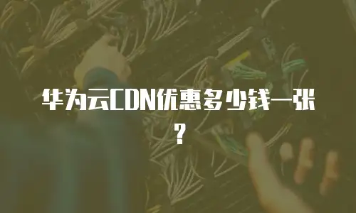 华为云CDN优惠多少钱一张？