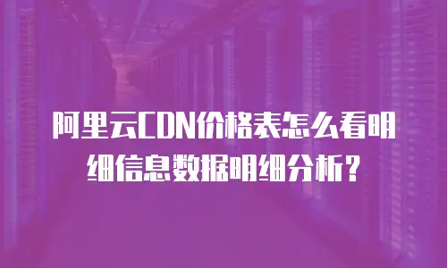阿里云CDN价格表怎么看明细信息数据明细分析？