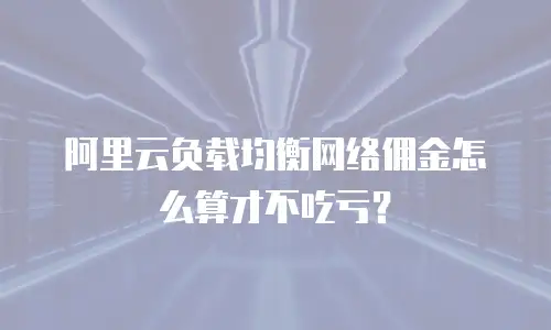 阿里云负载均衡网络佣金怎么算才不吃亏？