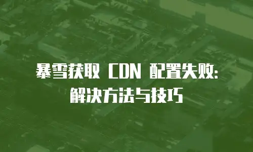 暴雪获取 CDN 配置失败：解决方法与技巧
