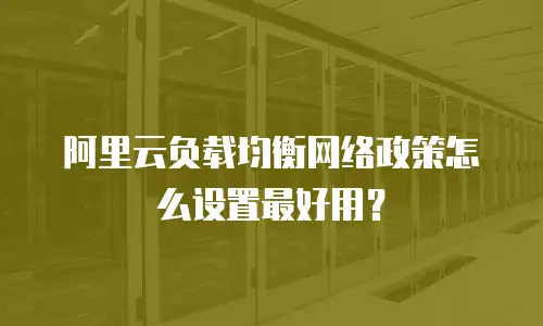 阿里云负载均衡网络政策怎么设置最好用？