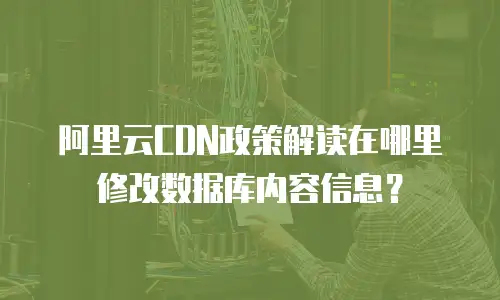阿里云CDN政策解读在哪里修改数据库内容信息？