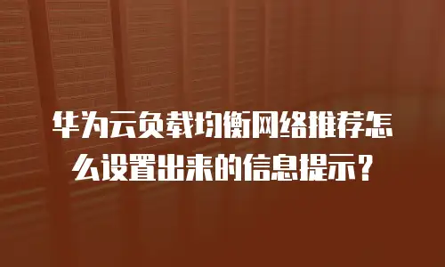 华为云负载均衡网络推荐怎么设置出来的信息提示？
