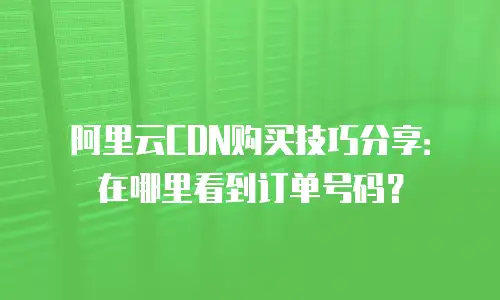 阿里云CDN购买技巧分享：在哪里看到订单号码？