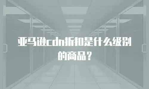 亚马逊cdn折扣是什么级别的商品？