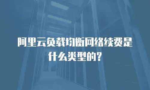阿里云负载均衡网络续费是什么类型的？