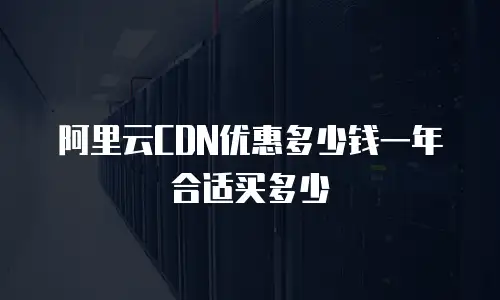 阿里云CDN优惠多少钱一年 合适买多少