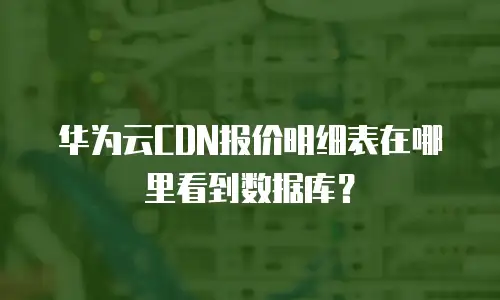 华为云CDN报价明细表在哪里看到数据库？