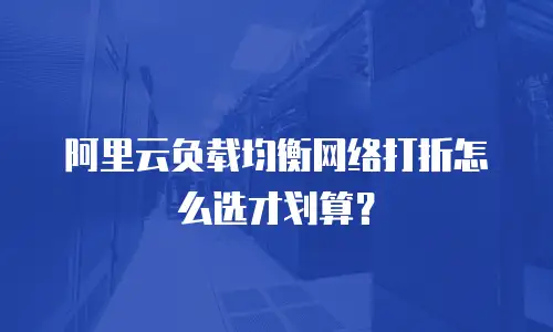 阿里云负载均衡网络打折怎么选才划算？