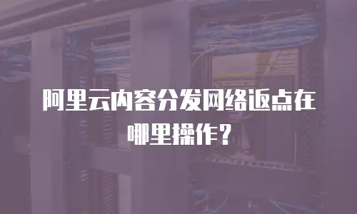 阿里云内容分发网络返点在哪里操作？