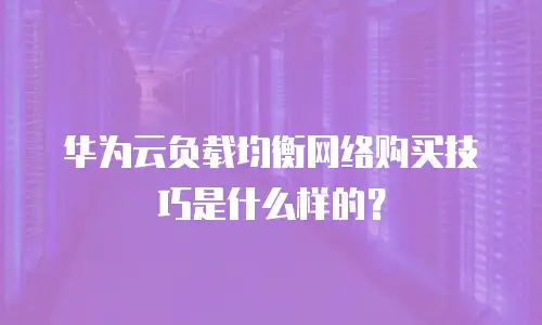 华为云负载均衡网络购买技巧是什么样的？
