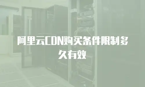 阿里云CDN购买条件限制多久有效