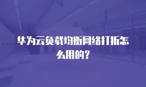 华为云负载均衡网络打折怎么用的？
