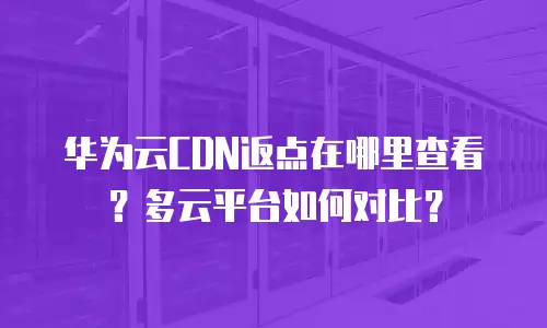 华为云CDN返点在哪里查看？多云平台如何对比？