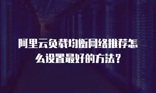 阿里云负载均衡网络推荐怎么设置最好的方法？