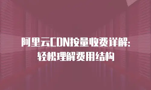 阿里云CDN按量收费详解：轻松理解费用结构