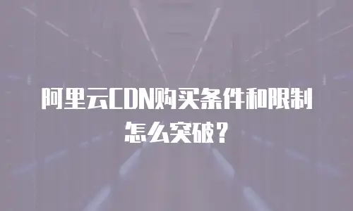 阿里云CDN购买条件和限制怎么突破？