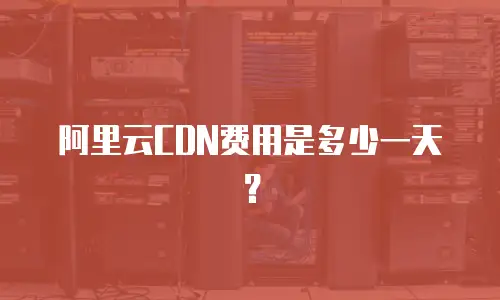 阿里云CDN费用是多少一天？