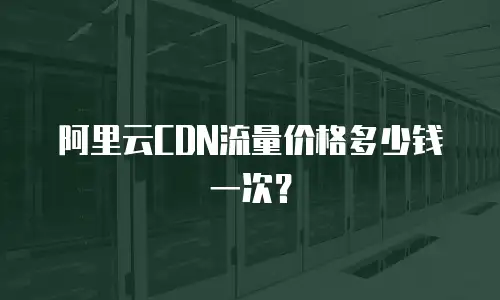 阿里云CDN流量价格多少钱一次？