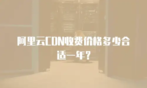 阿里云CDN收费价格多少合适一年？