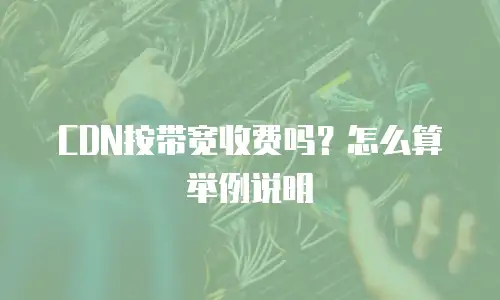 CDN按带宽收费吗？怎么算举例说明