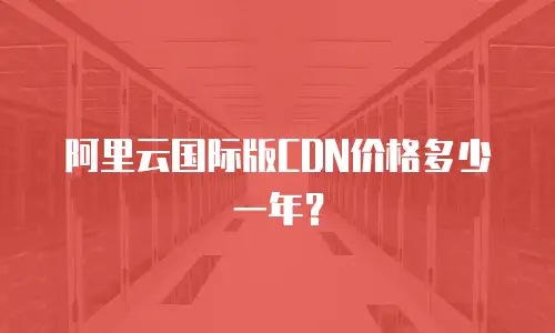 阿里云国际版CDN价格多少一年？