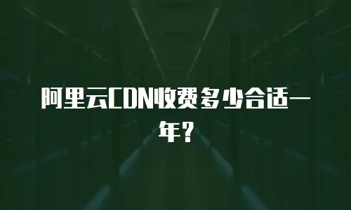 阿里云CDN收费多少合适一年？
