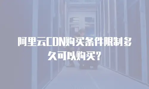 阿里云CDN购买条件限制多久可以购买？
