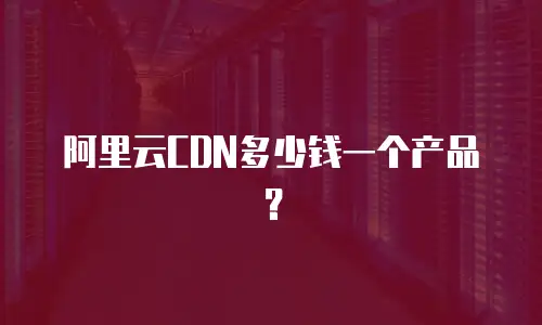 阿里云CDN多少钱一个产品？