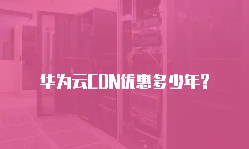 华为云CDN优惠多少年？