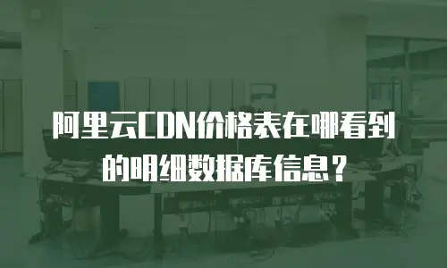 阿里云CDN价格表在哪看到的明细数据库信息？