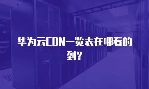 华为云CDN一览表在哪看的到？