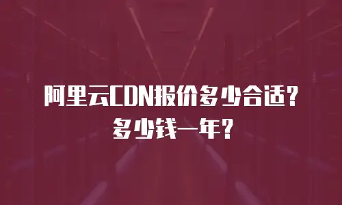 阿里云CDN报价多少合适？多少钱一年？