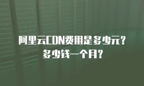 阿里云CDN费用是多少元？多少钱一个月？