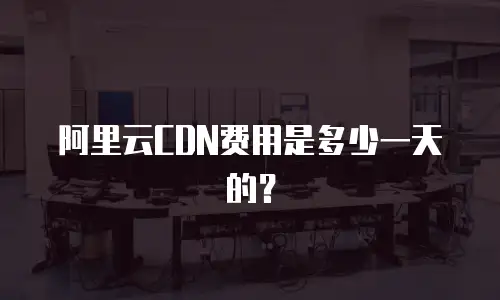 阿里云CDN费用是多少一天的？