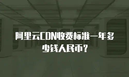 阿里云CDN收费标准一年多少钱人民币？